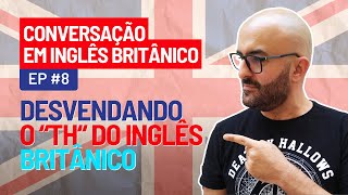 Conversação em Inglês Britânico - Ep. 8 Desvendando o TH em INGLÊS BRITÂNICO!