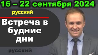 Встреча в будние дни 16–22 сентября 2024 (русски)