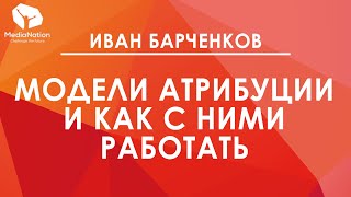 Иван Барченков: «Модели Атрибуции и как с ними работать»