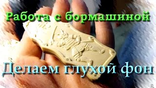 Работа бормашиной. Делаем глухой фон