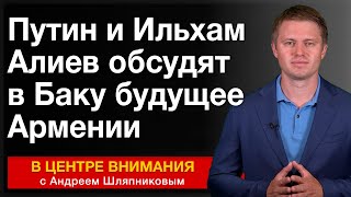 Путин и Ильхам Алиев обсудят в Баку будущее Армении. События недели