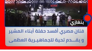 مهرجان صيف بنغازي في ليبيا ، فنان #مصري أفسد فرحة أبناء المشير بذكره #الجمـاهيرية العـظمى