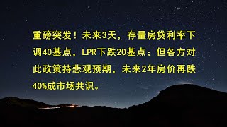 重磅突发！未来3天，存量房贷利率下调40基点，LPR下跌20基点；但各方对此政策持悲观预期，未来2年房价再跌40%成市场共识。