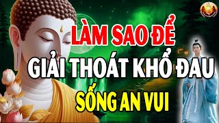 Phật Dạy Làm Sao Để Thoát Khổ Nghe Và Ngẫm Để Tránh Được Mọi Tai Ương May Mắn Sẽ Tìm Đến Bạn