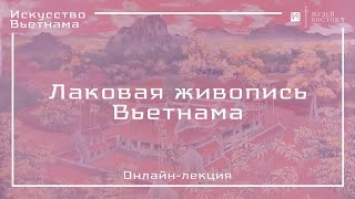 Онлайн-лекция «Лаковая живопись Вьетнама»