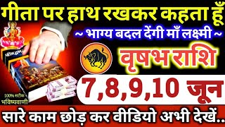 वृषभ राशि वालों 7,8,9,10 जून 2024 गीता पर हाथ रखकर कहता हूँ भाग्य बदल देंगी माँ लक्ष्मी Vrishabha 🙏🚩