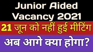 Junior Aided Vacancy 2021 || 21 जून को नहीं हुई मीटिंग😭 || अब आगे क्या होगा