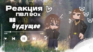 «Реакция пвл 90-х на ТТ/будущее»{Реакция пвл на тт}Коллаб с:@wylennGg!//Nastua_142//#пвл #реакция