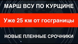 Марш ВСУ по Курщине: уже 25 км от госграницы. Новые пленные срочники