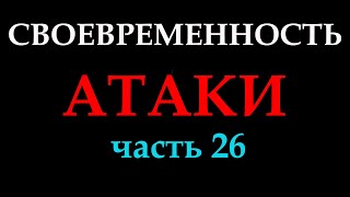 СВОЕВРЕМЕННОСТЬ АТАКИ (часть 25).