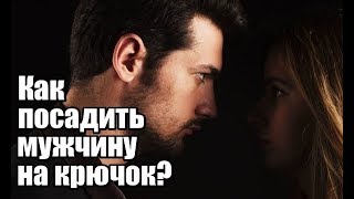 Как женщине посадить мужчину НА КРЮЧОК?