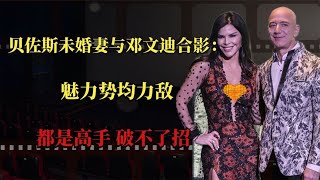 贝佐斯未婚妻与邓文迪合影：魅力势均力敌，都是高手，破不了招