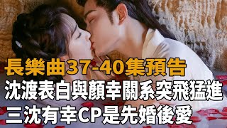 《长乐曲》37-40集预告，沈渡表白，与颜幸关系突飞猛进，三沈有幸CP是“先婚后爱”还是“权衡利弊”？#長樂曲#丁禹兮#鄧恩熙#茅子俊#肖燕#宋芳園#八方影視