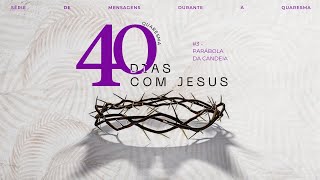 40 DIAS COM JESUS | PARÁBOLA  DA CANDEIA | 03.03.2024 | CATEDRAL COMUNHÃO