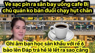 Ve sạc pin ra sân bay uống cafe bị chủ quán đuổi chạy ko kịp ghi âm bạn rể 6 bào hé lộ lê lết