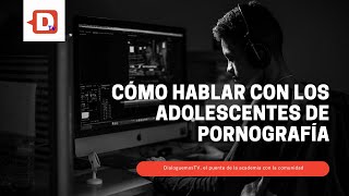 Cómo hablar con los adolescentes de pornografía