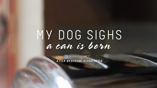 My Dog Sighs - A Can is Born