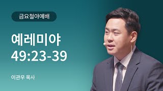 [예인교회] 9월 13일(금) 금요철야 l 예레미야 49장 23-39절 l 이관우 목사 | 예인교회