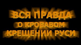 ВСЯ ПРАВДА О КРОВАВОМ КРЕЩЕНИИ РУСИ