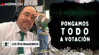 Pongamos TODO a votación | #OpiniónDeTío #LosTíosFinancieros