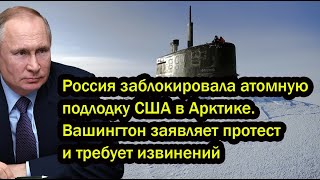 Россия заблокировала атомную подлодку США в Арктике. Вашингтон заявляет протест и требует извинений