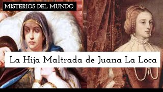 LA HIJA MALTRATADO DE JUANA LA LOCA