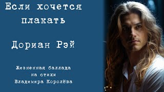 Дориан Рэй "Если хочется плакать". Жизненная баллада на стихи Владимира Королёва