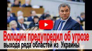 Володин предупредил об угрозе выхода ряда областей из состава Украины