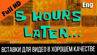 5 hours later / 5 часов спустя | SpongeBob Timecard Вставка для видео Insert for video / Пять Five