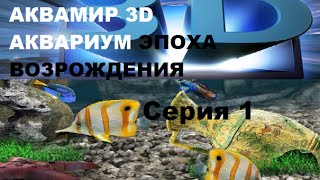 Аквамир 3D аквариум ЭПОХА ВОЗРОЖДЕНИЯ  1 серия "Вспоминаю про игру"