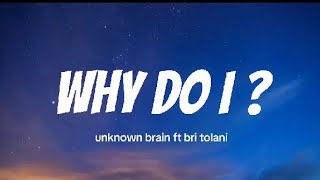 Unknown Brain - Why Do I? (feat. Bri Tolani) Lyrics