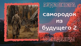 АУДИОКНИГА ПОПАДАНЦЫ: САМОРОДОК  ИЗ БУДУЩЕГО 2