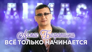 Алмас Багратиони - Всё Только Начинается