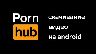 Как скачать видео с Pornbub на андроид (Актуально)