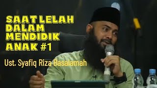 Saat lelah dalam mendidik anak 1 - Ustadz Syafiq Riza Basalamah