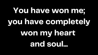 You have won me; you have completely won my heart and soul...