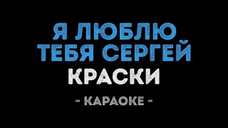 Краски - Я люблю тебя Сергей (Караоке)