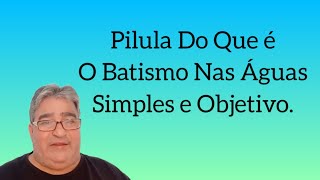 Uma Pílula do Que é o Batismo Nas Águas. Comentário Simples.