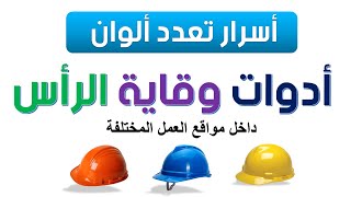 أدوات وقاية الرأس _ خوذات الامان - الخوذات الواقية _ أسرار تعدد ألوان الخوذة  ! SAFETY HELMETS