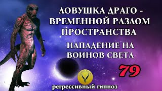 79.Нападение на воинов света. Ловушка Драго - временной разлом пространства. Регрессивный гипноз