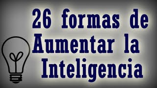 26 FORMAS DE AUMENTAR LA INTELIGENCIA - consejos desarrollo personal, cerebro y memoria