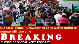 Global IT chaos   CrowdStrike boss warns return to normal will take time