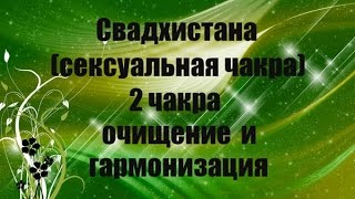 Свадхистана (сексуальная чакра) 2 чакра очищение и гармонизация