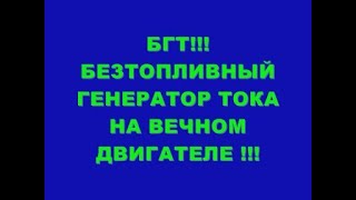 БГТ !!! БЕЗТОПЛИВНЫЙ ГЕНЕРАТОР ТОКА НА ВЕЧНОМ ДВИГАТЕЛЕ !!!