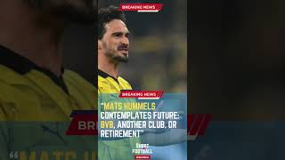 Mats Hummels Contemplates Future: BVB, Another Club, or Retirement#ShortsFootballNews