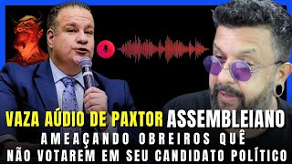 EXCLUSIVO = EM AÚDIO VAZADO PAXTOR ASSEMBLEIANO AMEAÇA OBREIROS