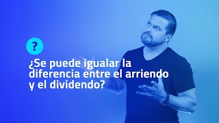 ¿SE PUEDE IGUALAR LA DIFERENCIA ENTRE EL ARRIENDO Y EL DIVIDENDO?