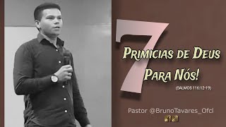 Pr Bruno Tavares | 7 Primicias de Deus Para Nós! | (SALMOS 116:12-19)