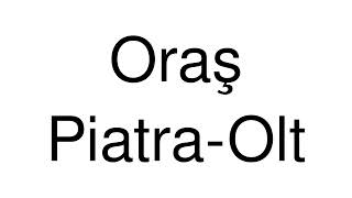 How to Pronounce Oraş Piatra-Olt (Romania)