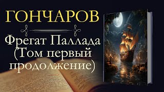 Иван Александрович Гончаров: Фрегат Паллада (аудиокнига) Том первый; Часть четвёртая-восьмая